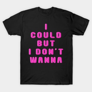 I could but I don't wanna T-Shirt